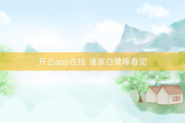 开云app在线 谁家白鹭啄春泥