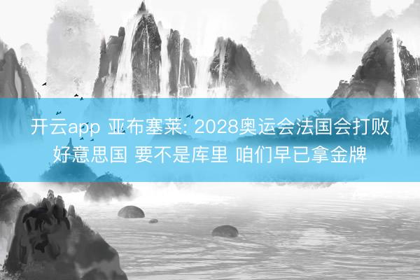 开云app 亚布塞莱: 2028奥运会法国会打败好意思国 要不是库里 咱们早已拿金牌