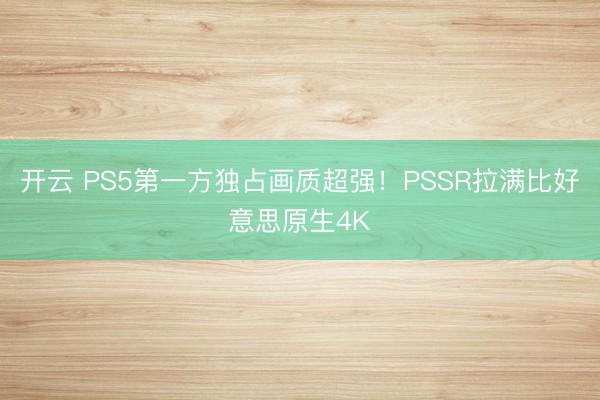 开云 PS5第一方独占画质超强!PSSR拉满比好意思原生4K