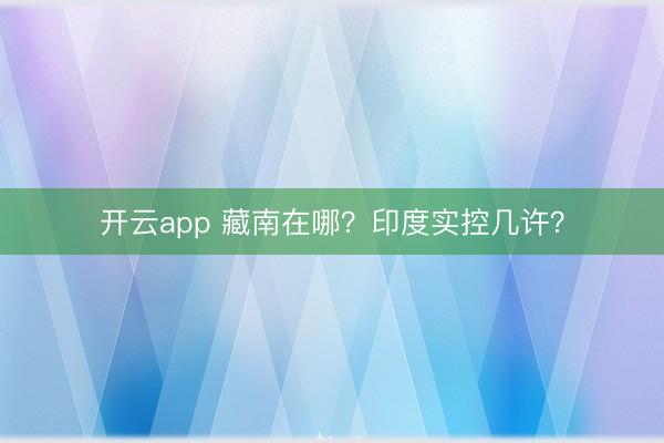 开云app 藏南在哪？印度实控几许？