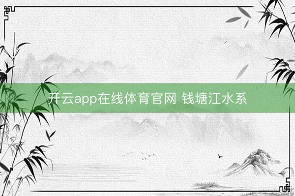 开云app在线体育官网 钱塘江水系