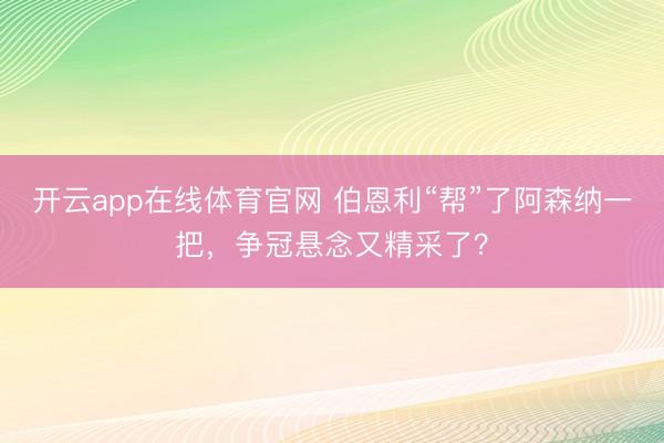 开云app在线体育官网 伯恩利“帮”了阿森纳一把，争冠悬念又精采了？