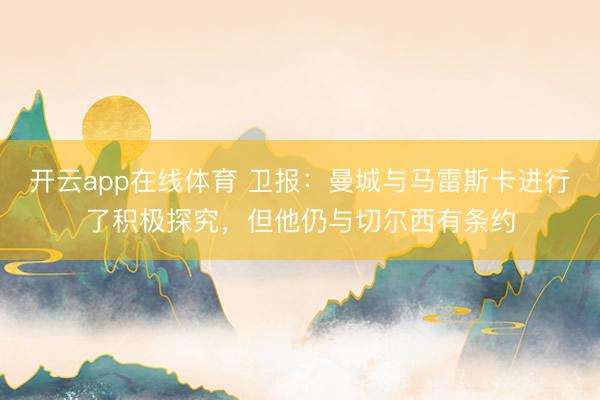 开云app在线体育 卫报：曼城与马雷斯卡进行了积极探究，但他仍与切尔西有条约