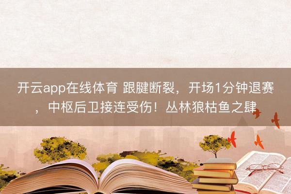 开云app在线体育 跟腱断裂，开场1分钟退赛，中枢后卫接连受伤！丛林狼枯鱼之肆