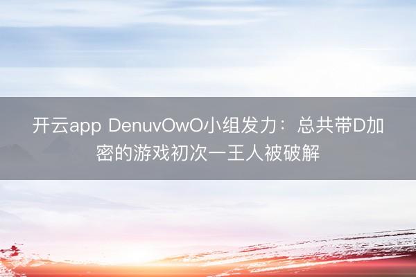 开云app DenuvOwO小组发力：总共带D加密的游戏初次一王人被破解