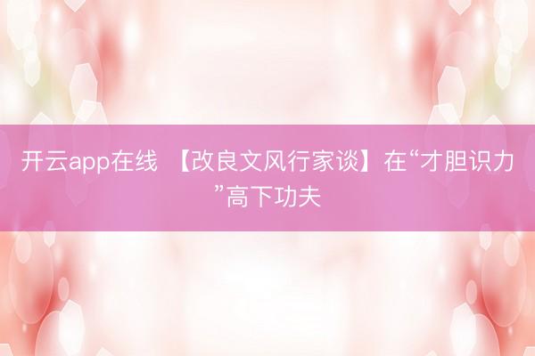 开云app在线 【改良文风行家谈】在“才胆识力”高下功夫
