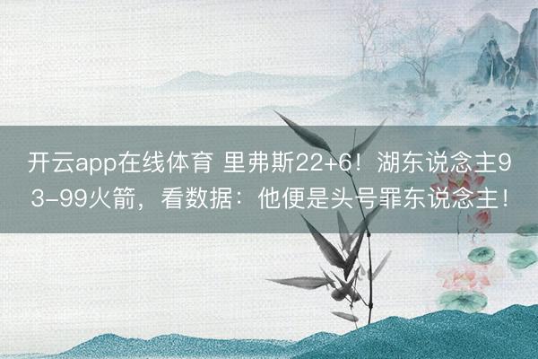 开云app在线体育 里弗斯22+6！湖东说念主93-99火箭，看数据：他便是头号罪东说念主！
