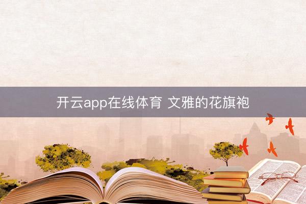 开云app在线体育 文雅的花旗袍