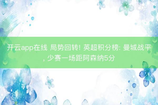 开云app在线 局势回转! 英超积分榜: 曼城战平，<a href=