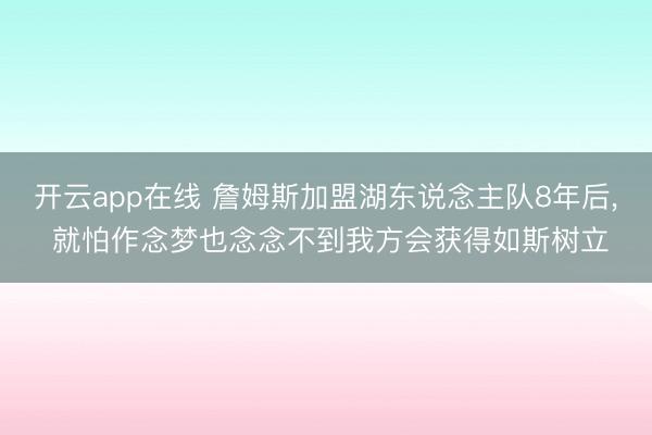 开云app在线 詹姆斯加盟湖东说念主队8年后， 就怕作念梦也念念不到我方会获得如斯树立
