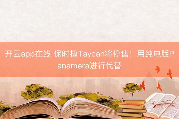 开云app在线 保时捷Taycan将停售！用纯电版Panamera进行代替