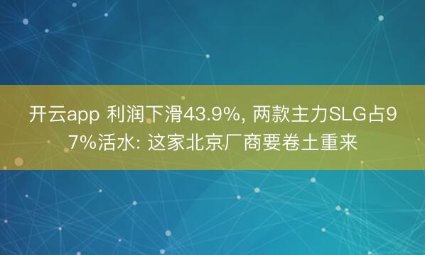 开云app 利润下滑43.9%, 两款主力SLG占97%活水: 这家北京厂商要卷土重来