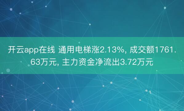 开云app在线 通用电梯涨2.13%, 成交额1761.63万元, 主力资金净流出3.72万元