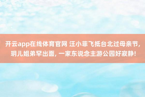 开云app在线体育官网 汪小菲飞抵台北过母亲节， 玥儿姐弟罕出面， 一家东说念主游公园好寂静!