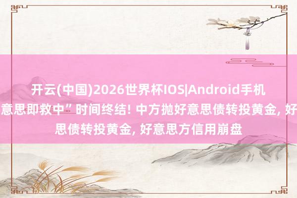 开云(中国)2026世界杯IOS|Android手机app下载 “救好意思即救中”时间终结! 中方抛好意思债转投黄金, 好意思方信用崩盘
