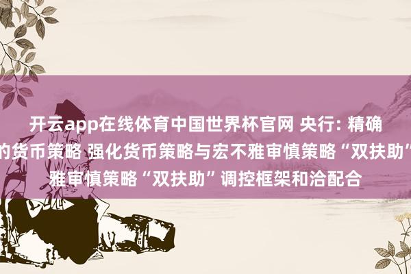 开云app在线体育中国世界杯官网 央行: 精确灵验实施戒指宽松的货币策略 强化货币策略与宏不雅审慎策略“双扶助”调控框架和洽配合
