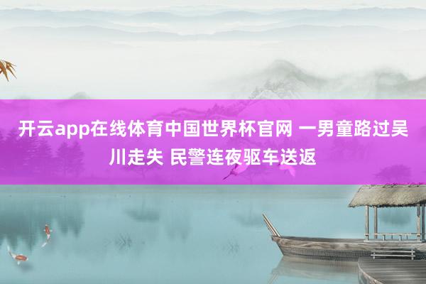 开云app在线体育中国世界杯官网 一男童路过吴川走失 民警连夜驱车送返