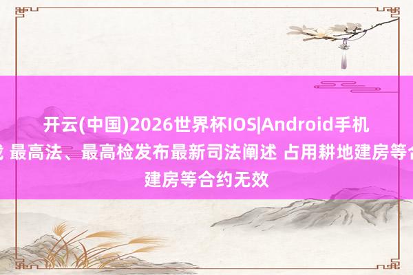 开云(中国)2026世界杯IOS|Android手机app下载 最高法、最高检发布最新司法阐述 占用耕地建房等合约无效