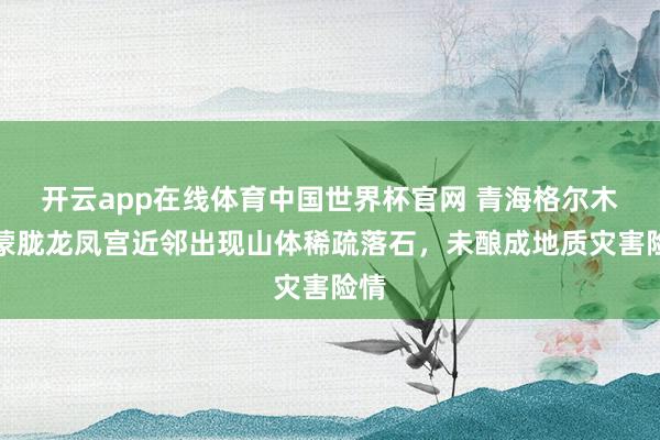 开云app在线体育中国世界杯官网 青海格尔木:蒙胧龙凤宫近邻出现山体稀疏落石,未酿成地质灾害险情
