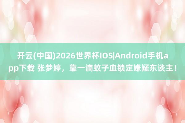 开云(中国)2026世界杯IOS|Android手机app下载 张梦婷,靠一滴蚊子血锁定嫌疑东谈主!