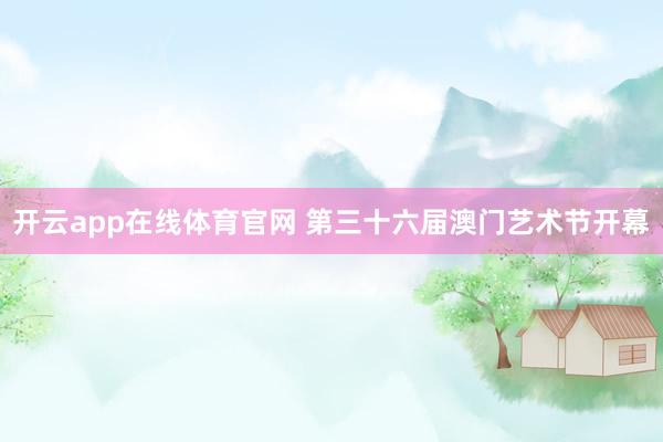 开云app在线体育官网 第三十六届澳门艺术节开幕