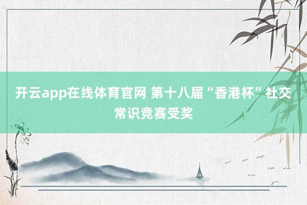 开云app在线体育官网 第十八届“香港杯”社交常识竞赛受奖