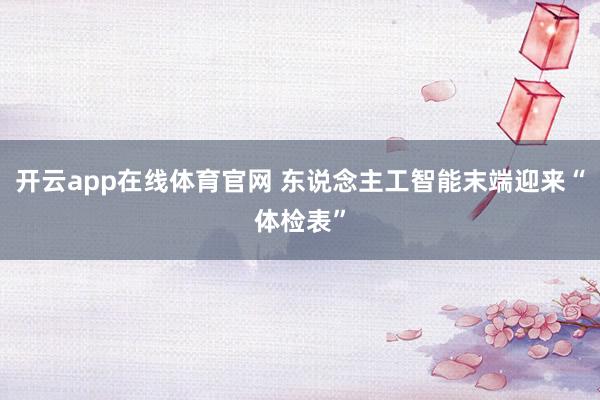 开云app在线体育官网 东说念主工智能末端迎来“体检表”