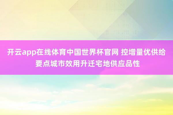 开云app在线体育中国世界杯官网 控增量优供给 要点城市效用升迁宅地供应品性