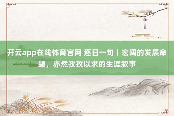 开云app在线体育官网 逐日一句丨宏阔的发展命题，<a href=