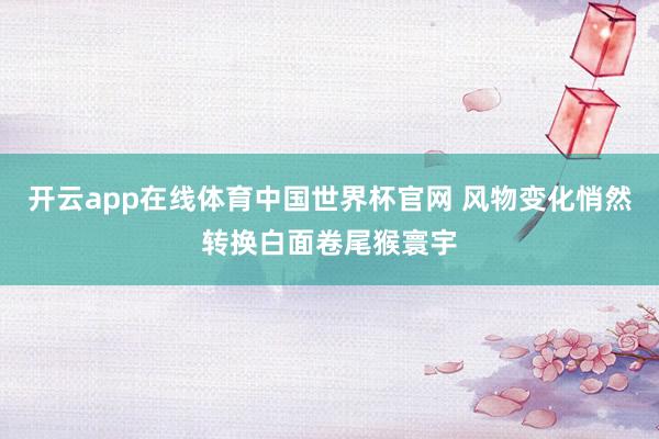 开云app在线体育中国世界杯官网 风物变化悄然转换白面卷尾猴寰宇
