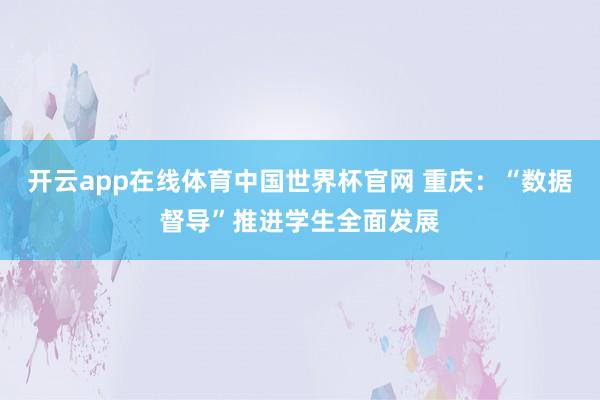开云app在线体育中国世界杯官网 重庆:“数据督导”推进学生全面发展