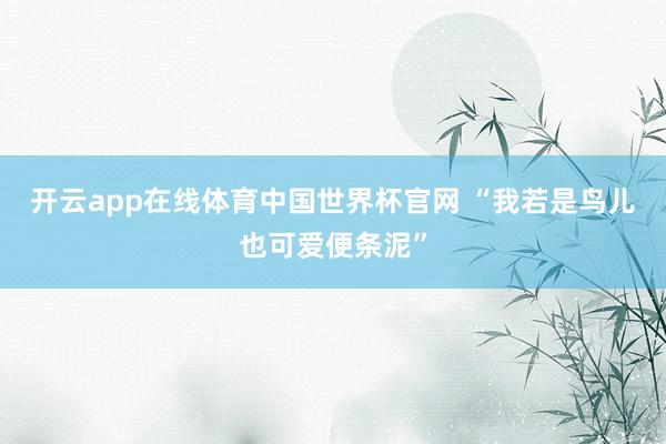 开云app在线体育中国世界杯官网 “我若是鸟儿也可爱便条泥”