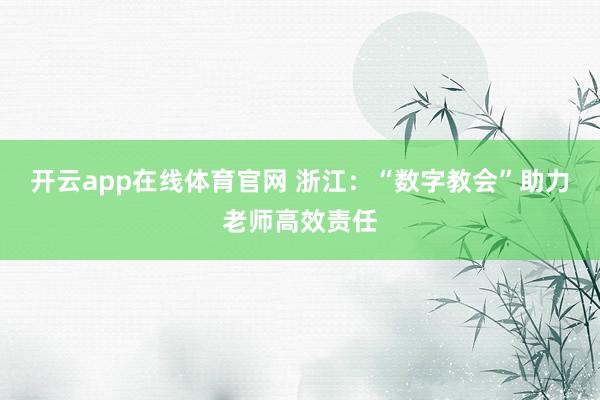 开云app在线体育官网 浙江:“数字教会”助力老师高效责任