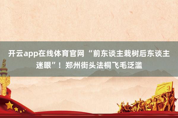 开云app在线体育官网 “前东谈主栽树后东谈主迷眼”!郑州街头法桐飞毛泛滥