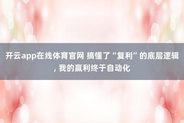 开云app在线体育官网 搞懂了“复利”的底层逻辑, 我的赢利终于自动化