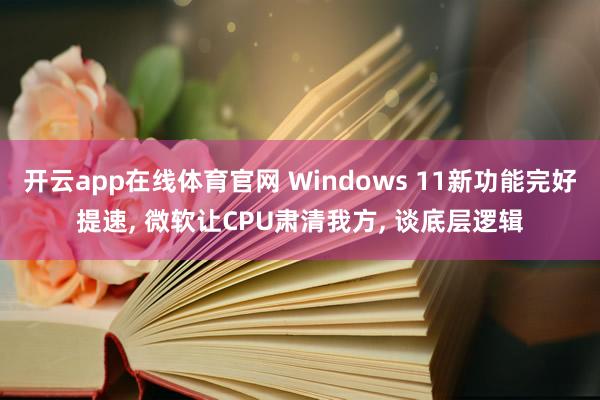 开云app在线体育官网 Windows 11新功能完好提速, 微软让CPU肃清我方, 谈底层逻辑