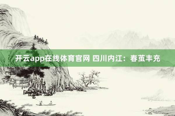 开云app在线体育官网 四川内江:春茧丰充