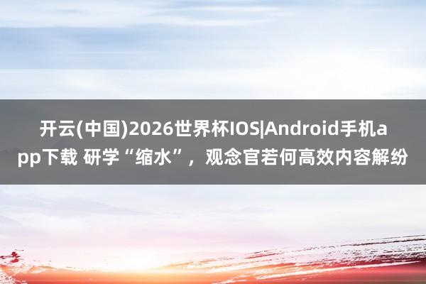 开云(中国)2026世界杯IOS|Android手机app下载 研学“缩水”,观念官若何高效内容解纷