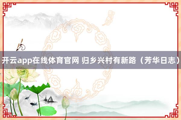 开云app在线体育官网 归乡兴村有新路(芳华日志)