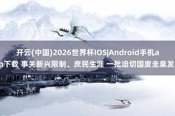 开云(中国)2026世界杯IOS|Android手机app下载 事关新兴限制、庶民生涯 一批迫切国度圭臬发布