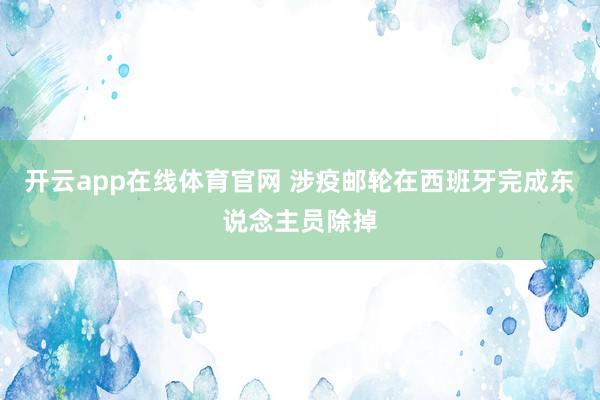 开云app在线体育官网 涉疫邮轮在西班牙完成东说念主员除掉
