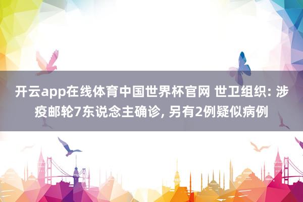 开云app在线体育中国世界杯官网 世卫组织: 涉疫邮轮7东说念主确诊, 另有2例疑似病例