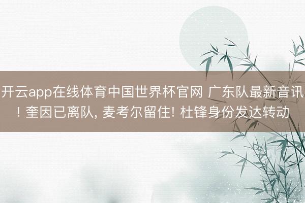 开云app在线体育中国世界杯官网 广东队最新音讯! 奎因已离队, 麦考尔留住! 杜锋身份发达转动