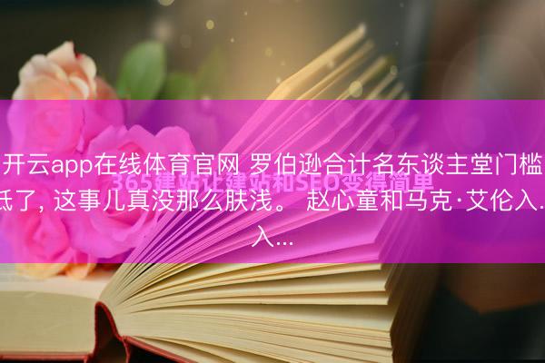 开云app在线体育官网 罗伯逊合计名东谈主堂门槛低了, 这事儿真没那么肤浅。 赵心童和马克·艾伦入...