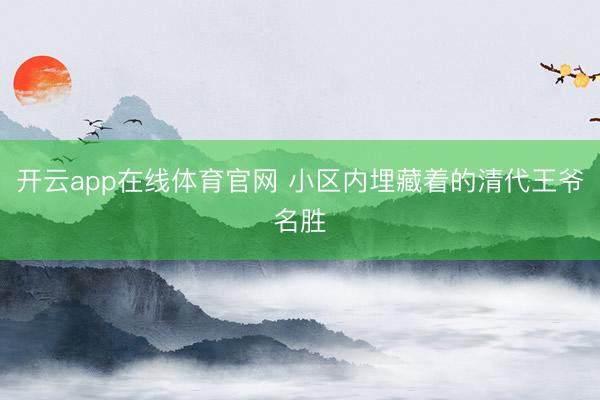 开云app在线体育官网 小区内埋藏着的清代王爷名胜