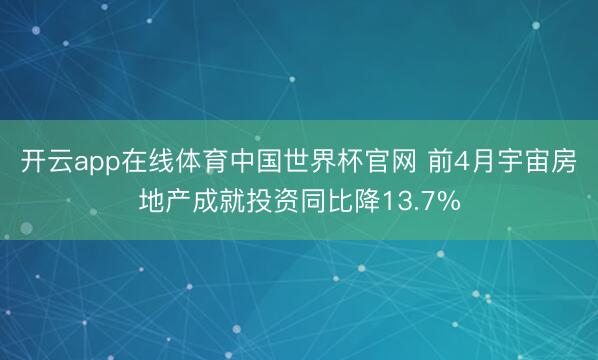 开云app在线体育中国世界杯官网 前4月宇宙房地产成就投资同比降13.7%