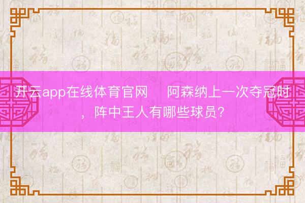 开云app在线体育官网 阿森纳上一次夺冠时,阵中王人有哪些球员?