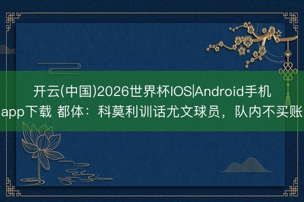 开云(中国)2026世界杯IOS|Android手机app下载 都体:科莫利训话尤文球员,队内不买账