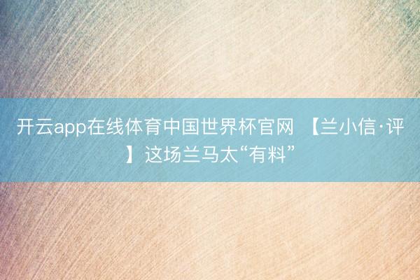 开云app在线体育中国世界杯官网 【兰小信·评】这场兰马太“有料”