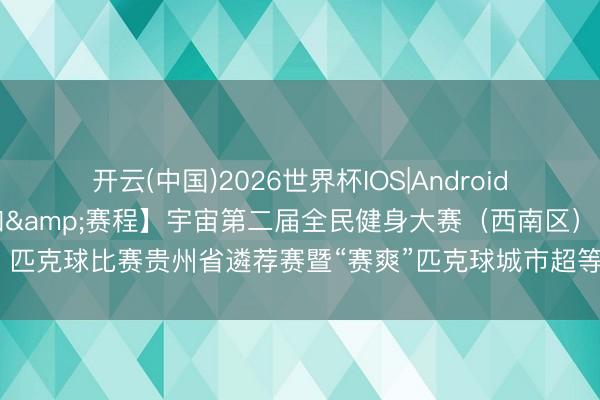 开云(中国)2026世界杯IOS|Android手机app下载 【补充见知&赛程】宇宙第二届全民健身大赛(西南区)匹克球比赛贵州省遴荐赛暨“赛爽”匹克球城市超等联赛(SSPC)周末赛第五站